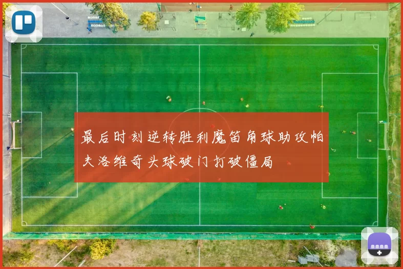 最后时刻逆转胜利魔笛角球助攻帕夫洛维奇头球破门打破僵局