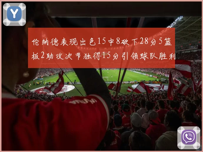 伦纳德表现出色15中8砍下28分5篮板2助攻次节独得15分引领球队胜利