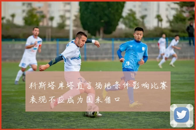 科斯塔库塔直言场地条件影响比赛表现不应成为国米借口