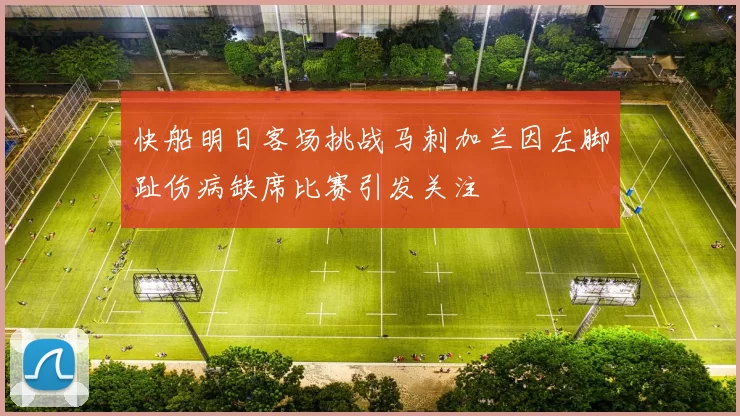 快船明日客场挑战马刺加兰因左脚趾伤病缺席比赛引发关注