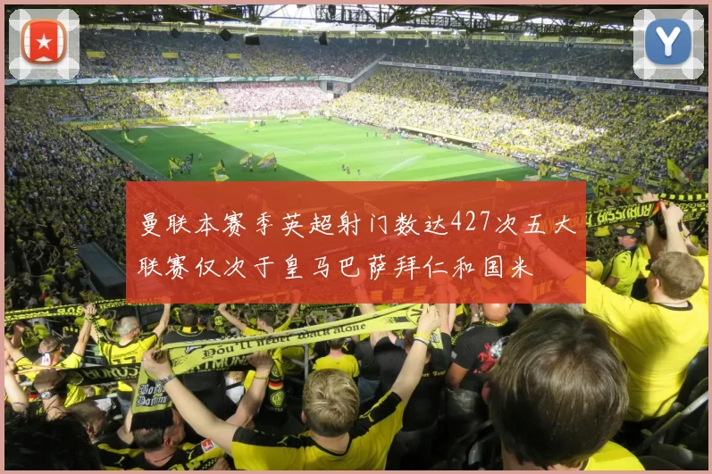 曼联本赛季英超射门数达427次五大联赛仅次于皇马巴萨拜仁和国米