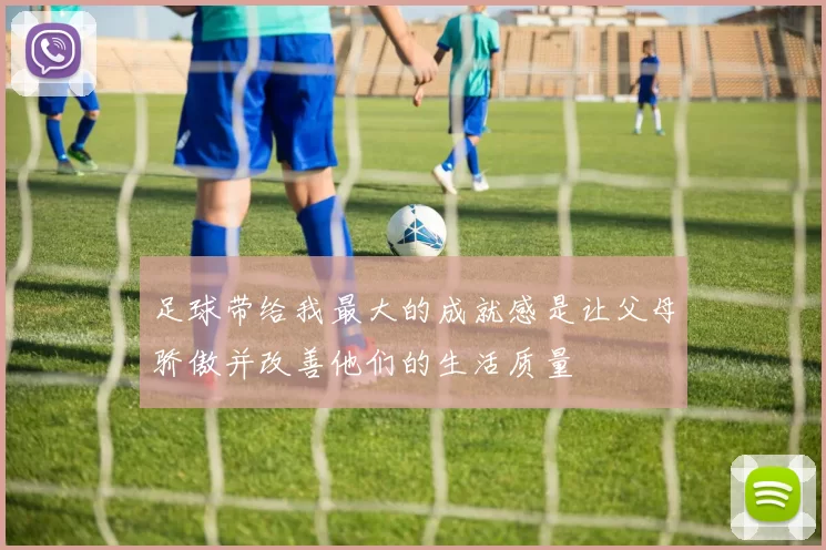 足球带给我最大的成就感是让父母骄傲并改善他们的生活质量
