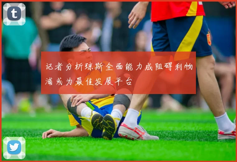 记者分析琼斯全面能力成阻碍利物浦或为最佳发展平台