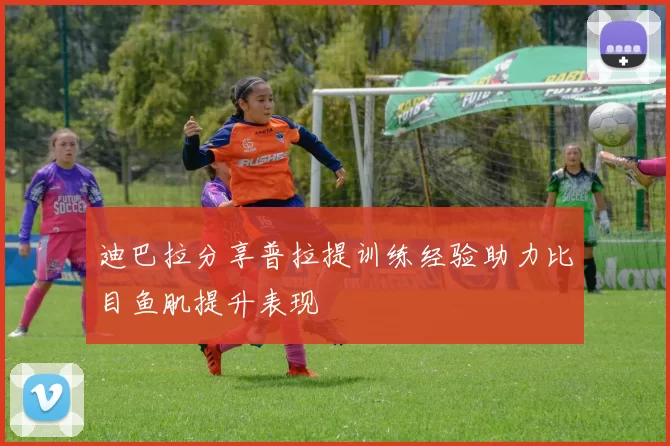 迪巴拉分享普拉提训练经验助力比目鱼肌提升表现