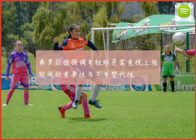 弗罗因德强调年轻球员需重视上场时间的重要性与不可替代性