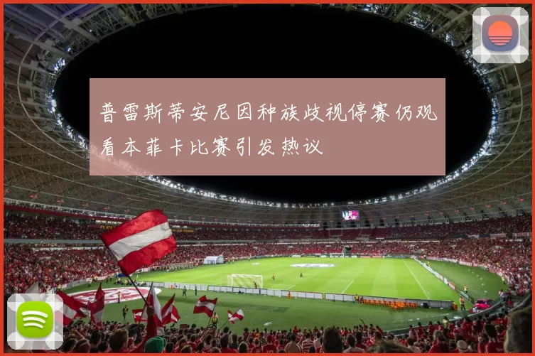 普雷斯蒂安尼因种族歧视停赛仍观看本菲卡比赛引发热议