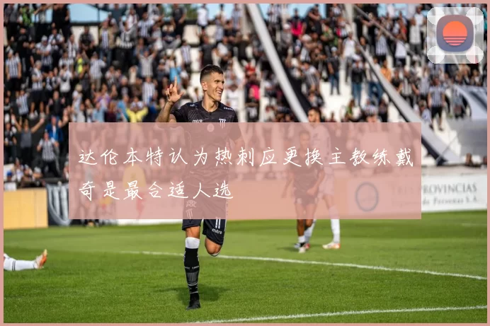 达伦本特认为热刺应更换主教练戴奇是最合适人选