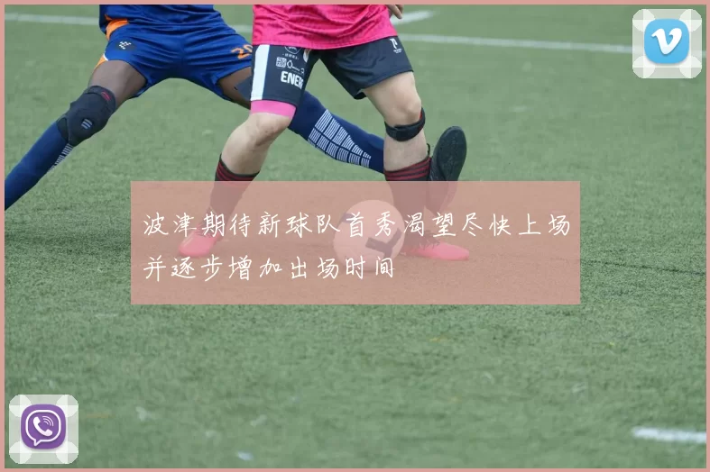 波津期待新球队首秀渴望尽快上场并逐步增加出场时间